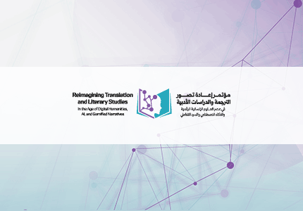مؤتمر دولي بعنوان "إعادة تصور الترجمة والدراسات الأدبية في عصر العلوم الإنسانية الرقمية والذكاء الاصطناعي والسرد التفاعلي"